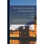 The Highlanders of Scotland: Their Origin, History, and Antiquities: With a Sketch of Their Manners and Customs, and an Account of the Clans Into W - Paperback