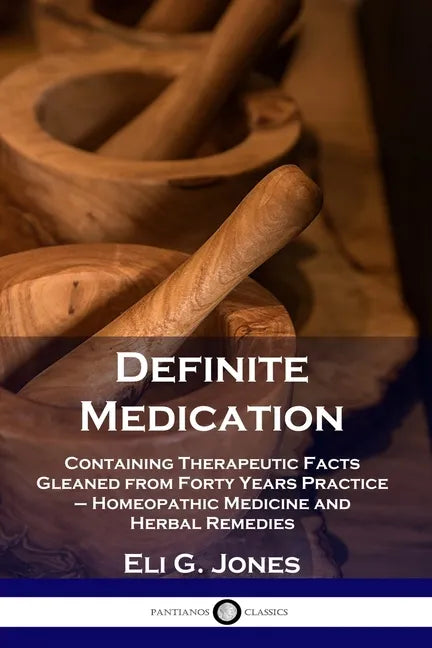 Definite Medication: Containing Therapeutic Facts Gleaned from Forty Years Practice - Homeopathic Medicine and Herbal Remedies - Paperback