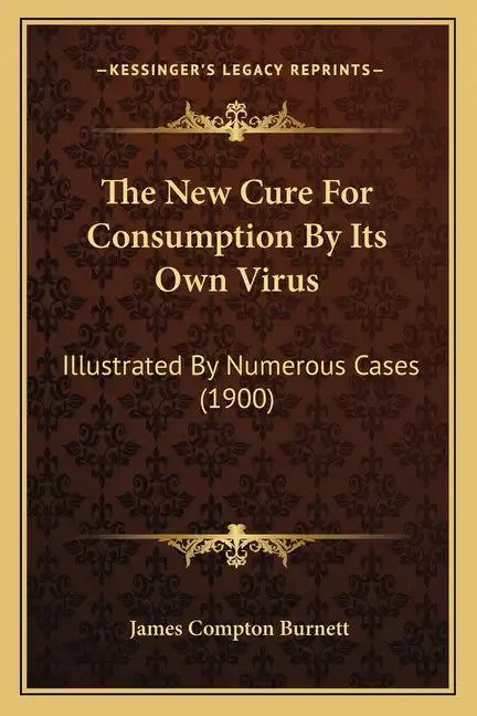 The New Cure for Consumption by Its Own Virus: Illustrated by Numerous Cases (1900) - Paperback