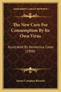 The New Cure for Consumption by Its Own Virus: Illustrated by Numerous Cases (1900) - Paperback