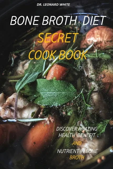Bone Broth Diet Secret Cookbook: Discover Amazing Health Benefit and Nutrient in Bone Broth - Paperback