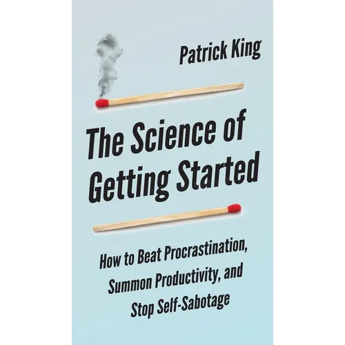 The Science of Getting Started: How to Beat Procrastination, Summon Productivity, and Stop Self-Sabotage - Hardcover