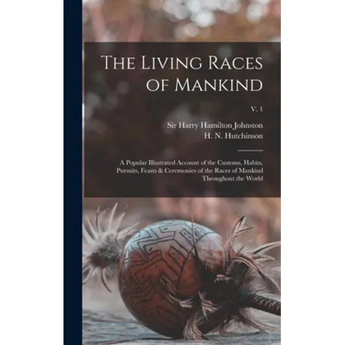 The Living Races of Mankind: a Popular Illustrated Account of the Customs, Habits, Pursuits, Feasts & Ceremonies of the Races of Mankind Throughout - Hardcover
