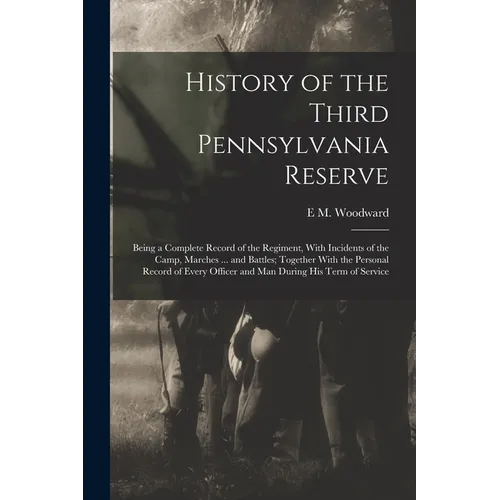 History of the Third Pennsylvania Reserve: Being a Complete Record of the Regiment, With Incidents of the Camp, Marches ... and Battles; Together With - Paperback