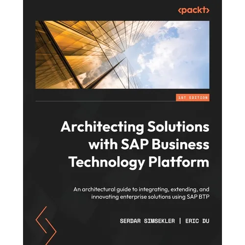 Architecting Solutions with SAP Business Technology Platform: An architectural guide to integrating, extending, and innovating enterprise solutions us - Paperback