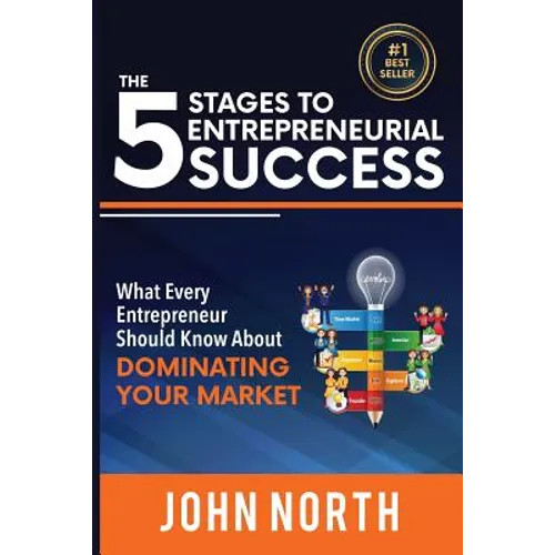 The 5 Stages To Entrepreneurial Success: What Every Entrepreneur Should Know About Dominating Your Market - Paperback