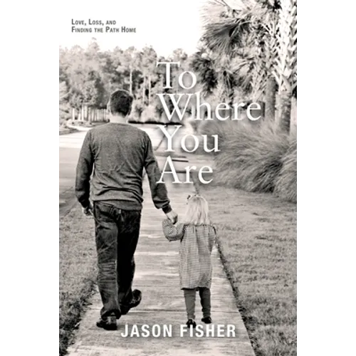 To Where You Are: Love, Loss, and Finding the Path Home - Paperback
