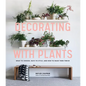 Decorating with Plants: What to Choose, Ways to Style, and How to Make Them Thrive - Hardcover
