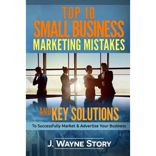 Top 10 Small Business Marketing Mistakes: And Key Solutions To Successfully Market And Advertise Your Business - Paperback