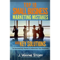 Top 10 Small Business Marketing Mistakes: And Key Solutions To Successfully Market And Advertise Your Business - Paperback