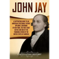 John Jay: A Captivating Guide to an American Statesman, Patriot, Diplomat, Governor of New York, the First Chief Justice, and On - Paperback