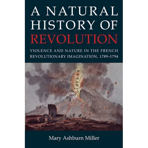 A Natural History of Revolution: Violence and Nature in the French Revolutionary Imagination, 1789-1794 - Hardcover