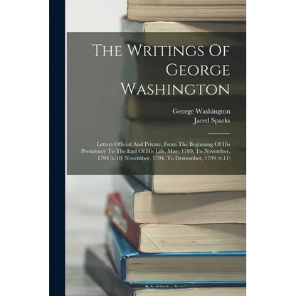 The Writings Of George Washington: Letters Official And Private, From The Beginning Of His Presidency To The End Of His Life. May, 1789, To November, - Paperback
