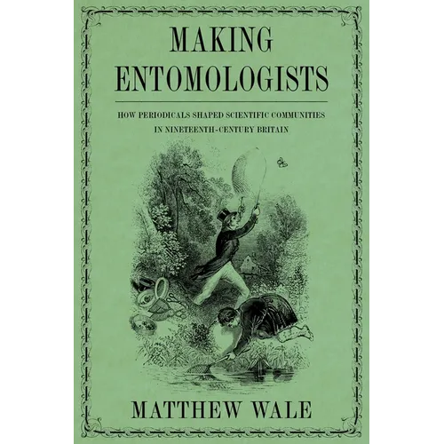Making Entomologists: How Periodicals Shaped Scientific Communities in Nineteenth-Century Britain - Hardcover