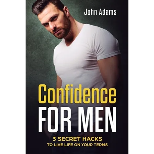 Confidence for Men: 3 Secret Hacks to Live Life on Your Terms - Paperback