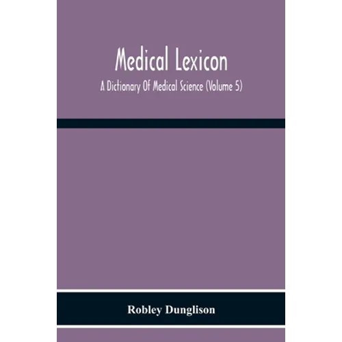 Medical Lexicon. A Dictionary Of Medical Science; Containing A Concise Explanation Of The Various Subjects And Terms Of Physiology, Pathology, Hygiene - Paperback