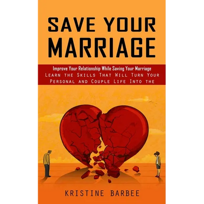Save Your Marriage: Improve Your Relationship While Saving Your Marriage (Learn the Skills That Will Turn Your Personal and Couple Life Into the Succe - Paperback