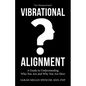Vibrational Alignment: A Guide to Understanding Who You Are and Why You Are Here - Paperback