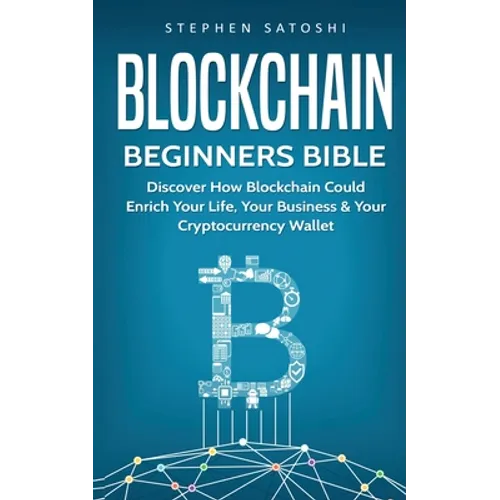 Blockchain Beginners Bible: Discover How Blockchain Could Enrich Your Life, Your Business & Your Cryptocurrency Wallet - Paperback