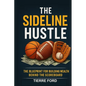 The Sideline Hustle: The Blueprint for Building Wealth Behind the Scoreboard - Paperback