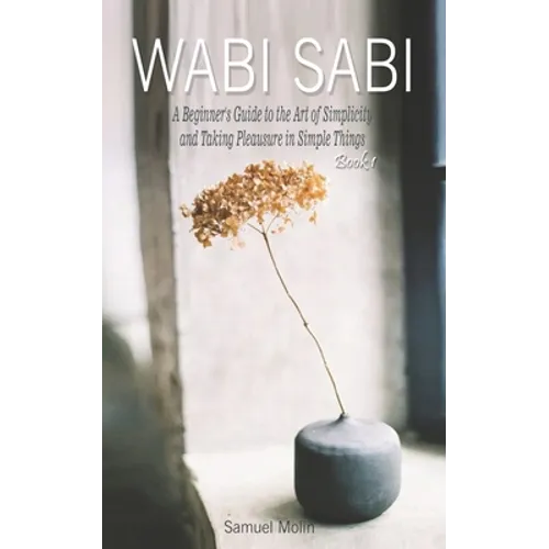 Wabi Sabi: A Beginner's Guide to the Art of Simplicity and Taking Pleasure in Simple Things. Book 1 - Paperback
