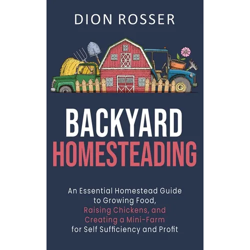 Backyard Homesteading: An Essential Homestead Guide to Growing Food, Raising Chickens, and Creating a Mini-Farm for Self Sufficiency and Prof - Hardcover