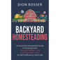 Backyard Homesteading: An Essential Homestead Guide to Growing Food, Raising Chickens, and Creating a Mini-Farm for Self Sufficiency and Prof - Hardcover
