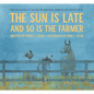 The Sun Is Late and So Is the Farmer - Hardcover