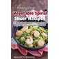 Amazing Vegetable Spiral Slicer Recipes: 51 Quick & Easy Veggie Spiral Recipes for the Busy Person Using a Vegetable Spiral Slicer - Paperback