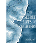 The Secret Lives of Glaciers - Hardcover