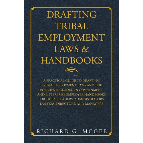 Drafting Tribal Employment Laws & Handbooks: A Practical Guide to Drafting Tribal Employment Laws and the Policies Included in Government and Enterpri - Paperback