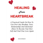 Healing from Heartbreak: A Practical Guide On How To Get Over Any Breakup, Toxic Relationship And Emotional Abuse To Become Your Best Self And - Paperback