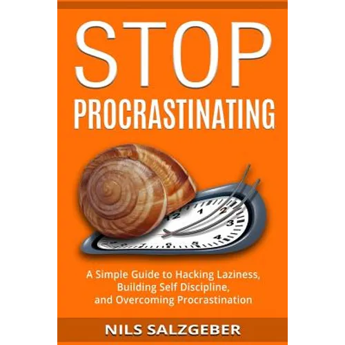 Stop Procrastinating: A Simple Guide to Hacking Laziness, Building Self Discipline, and Overcoming Procrastination - Paperback