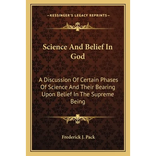 Science and Belief in God: A Discussion of Certain Phases of Science and Their Bearing Upon Belief in the Supreme Being - Paperback