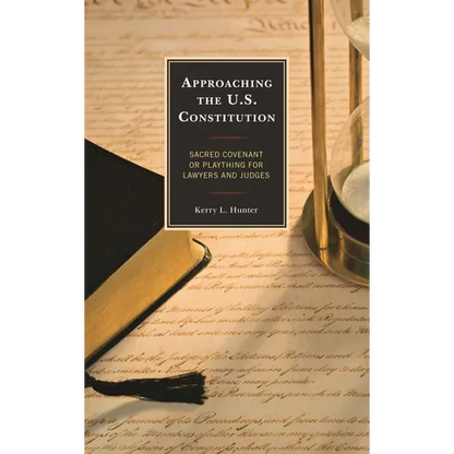 Approaching the U.S. Constitution: Sacred Covenant or Plaything for Lawyers and Judges - Paperback