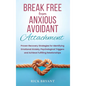 Break Free From Anxious Avoidant Attachment: Proven Recovery Strategies for Identifying Emotional Anxiety, Psychological Triggers and Achieve Fulfilli - Hardcover
