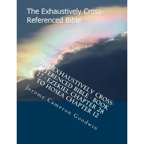 The Exhaustively Cross-Referenced Bible - Book 17 - Ezekiel Chapter 28 To Hosea Chapter 12: The Exhaustively Cross-Referenced Bible Series - Paperback