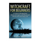 Witchcraft: Witchcraft for Beginners: A Guide to Bringing Real Witchcraft Spells and Witchcraft Rituals into your Daily Life - Paperback