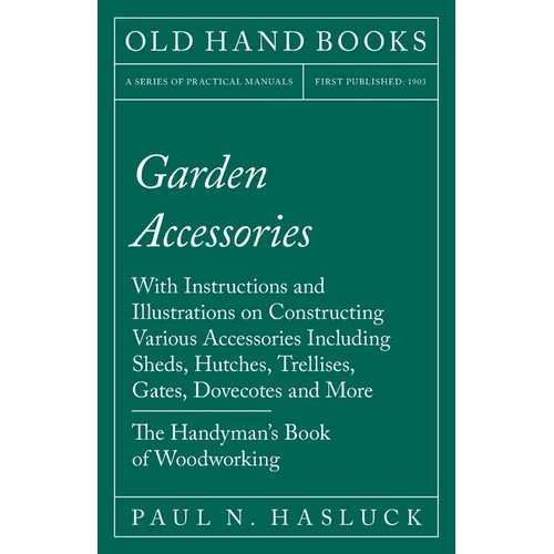 Garden Accessories: With Instructions and Illustrations on Constructing Various Accessories Including Sheds, Hutches, Trellises, Gates, Do - Paperback