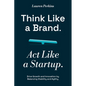 Think Like a Brand. Act Like a Startup. - Paperback