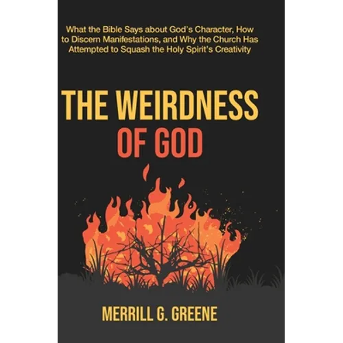 The Weirdness of God: What the Bible Says About God's Character, How to Discern Manifestations, and Why the Church Has Attempted to Squash t - Hardcover