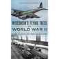 Wisconsin's Flying Trees in World War II: A Victory for American Forest Products and Allied Aviation - Hardcover