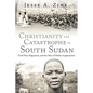 Christianity and Catastrophe in South Sudan: Civil War, Migration, and the Rise of Dinka Anglicanism - Hardcover