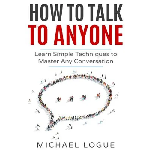 How To Talk To Anyone: Learn Simple Techniques To Master Any Conversation - Paperback