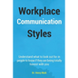 Workplace Communication Styles: A tested and trusted guide to a sustainable workplace relationship for a healthy interpersonal interactivity and incre - Paperback