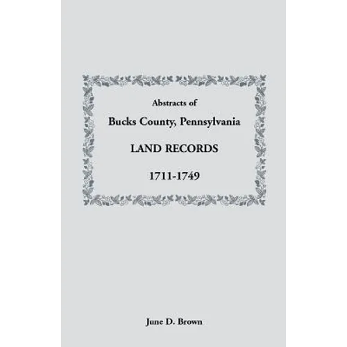 Abstracts of Bucks County, Pennsylvania, Land Records, 1711-1749 - Paperback
