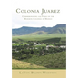 Colonia Juarez: Commemorating 125 Years of the Mormon Colonies in Mexico - Hardcover