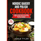 Nordic Bakery And Polish Cookbook: 2 Books In 1: Over 150 Recipes For Preparing At Home Traditional Food And Desserts From Poland And Scandinavia - Paperback