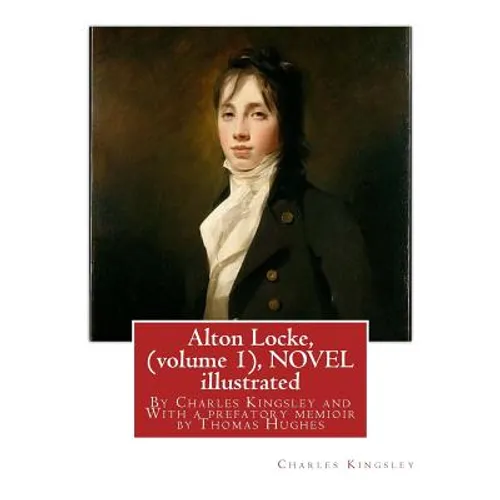 Alton Locke, By Charles Kingsley (volume 1), A NOVEL illustrated: With a prefatory memioir by Thomas Hughes(20 October 1822 - 22 March 1896) was an En - Paperback