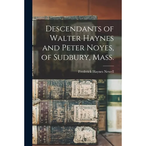 Descendants of Walter Haynes and Peter Noyes, of Sudbury, Mass. - Paperback